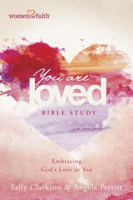 You Are Loved Bible Study: Embracing God's Love for You by Clarkson, Sally