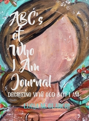 ABC's of Who I Am Journal -Decreeing who God says I am by Claborn, Lucia