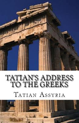 Tatian's Address to the Greeks by Assyria, Tatian of