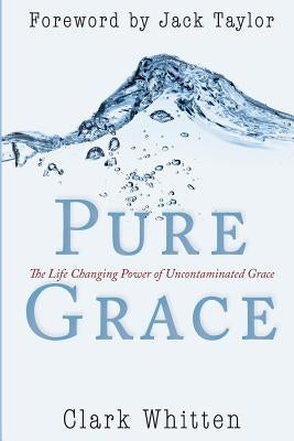 Pure Grace: The Life Changing Power of Uncontaiminated Grace by Whitten, Clark