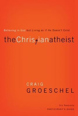 The Christian Atheist Participant's Guide: Believing in God But Living as If He Doesn't Exist by Groeschel, Craig