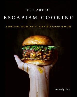 The Art of Escapism Cooking: A Survival Story, with Intensely Good Flavors by Lee, Mandy