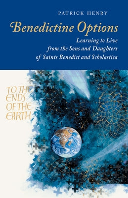 Benedictine Options: Learning to Live from the Sons and Daughters of Saints Benedict and Scholastica by Henry, Patrick