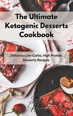 The Ultimate Ketogenic Desserts Cookbook: Delicious Low-Carbs, High Protein Desserts Recipes by Hayes, Elisa