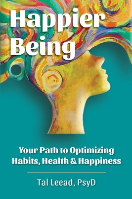 Happier Being: Your Path to Optimizing Habits, Health & Happiness by Leead, Tal