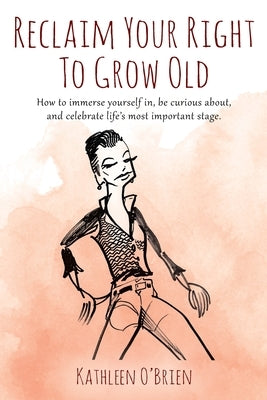 Reclaim Your Right To Grow Old: How to immerse yourself in, be curious about, and celebrate life's most important stage. by O'Brien, Kathleen