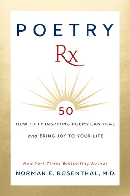 Poetry Rx: How 50 Inspiring Poems Can Heal and Bring Joy To Your Life by Rosenthal, Norman E.