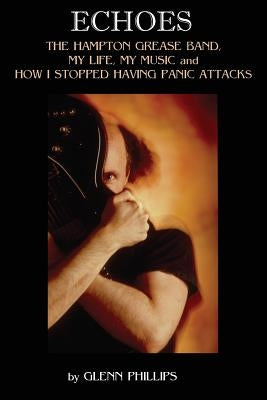 Echoes: The Hampton Grease Band, My Life, My Music and How I Stopped Having Panic Attacks by Phillips, Glenn