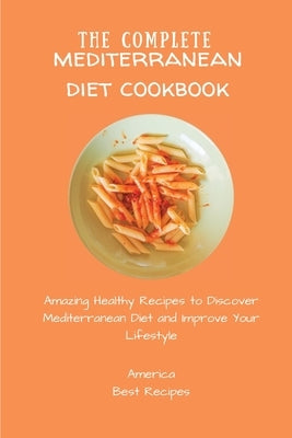 The Complete Mediterranean Diet Cookbook: Amazing Healthy Recipes to Discover Mediterranean Diet and Improve Your Lifestyle by America Best Recipes