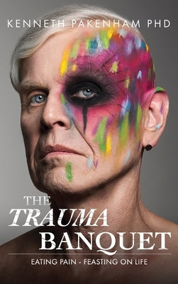 Trauma Banquet: Eating Pain - Feasting on Life by Pakenham, Kenneth