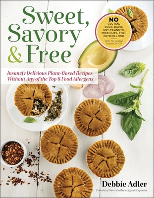 Sweet, Savory, and Free: Insanely Delicious Plant-Based Recipes Without Any of the Top 8 Food Allergens by Adler, Debbie