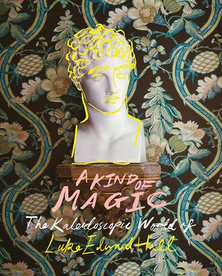 A Kind of Magic: The Kaleidoscopic World of Luke Edward Hall by Hall, Luke Edward