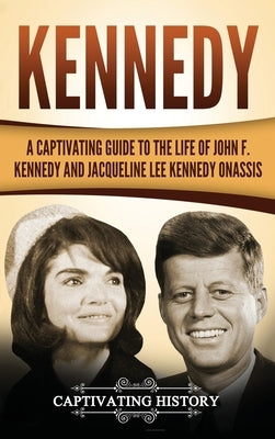 Kennedy: A Captivating Guide to the Life of John F. Kennedy and Jacqueline Lee Kennedy Onassis by History, Captivating