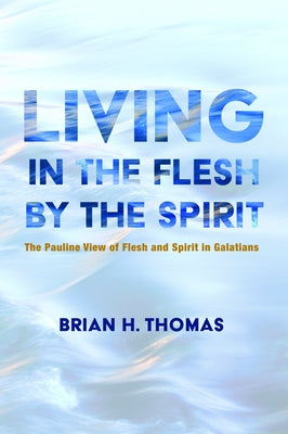 Living in the Flesh by the Spirit by Thomas, Brian H.