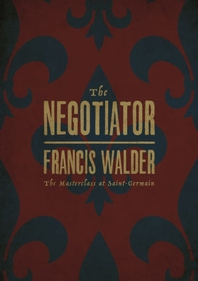 The Negotiator: The Masterclass at Saint-Germain by Walder, Francis