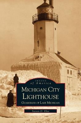 Michigan City Lighthouse: Guardians of Lake Michigan by Elve, Steven
