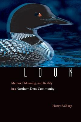 Loon: Memory, Meaning, and Reality in a Northern Dene Community by Sharp, Henry S.