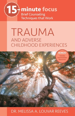 15-Minute Focus - Trauma and Adverse Childhood Experiences: Brief Counseling Techniques That Work by Dr Melissa a Louvar Reeves