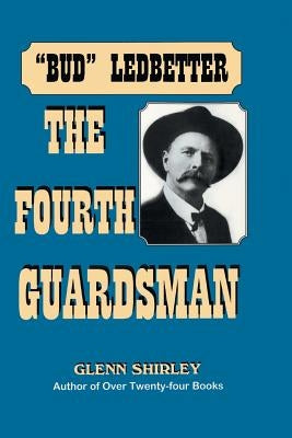 The Fourth Guardsman: James Franklin "Bud" Ledbetter (1852-1937) by Shirley, Glenn