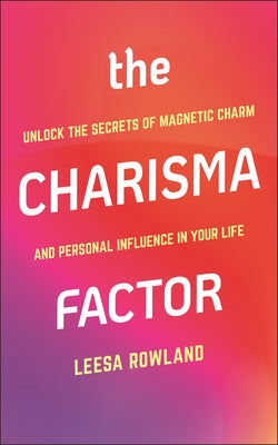 The Charisma Factor: Unlock the Secrets of Magnetic Charm and Personal Influence in Your Life by Rowland, Leesa