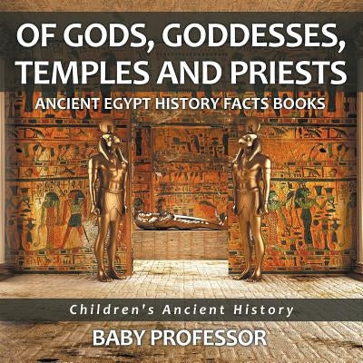 Of Gods, Goddesses, Temples and Priests - Ancient Egypt History Facts Books - Children's Ancient History by Baby Professor