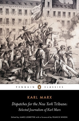 Dispatches for the New York Tribune: Selected Journalism of Karl Marx by Marx, Karl