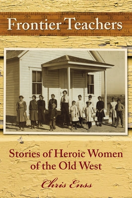 Frontier Teachers: Stories of Heroic Women of the Old West by Enss, Chris