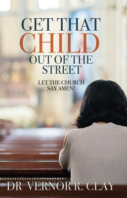Get That Child Out of the Street: Let the Church Say Amen! by Clay, Vernor