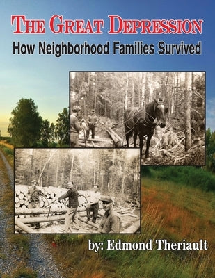 Growing Up During the Great Depression How Neighborhood Families Survived by Theriault, Edmond