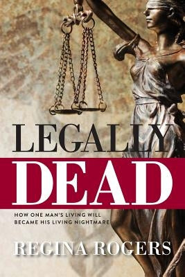 Legally Dead: How One Man's Living Will Became His Living Nightmare by Rogers, Regina