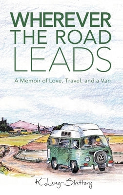 Wherever the Road Leads: A Memoir of Love, Travel, and a Van by Lang-Slattery, K.
