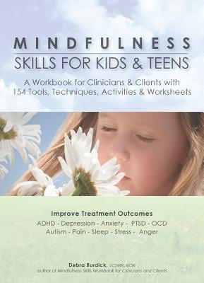Mindfulness Skills for Kids & Teens: A Workbook for Clinicans & Clients with 154 Tools, Techniques, Activities & Worksheets by Burdick, Debra