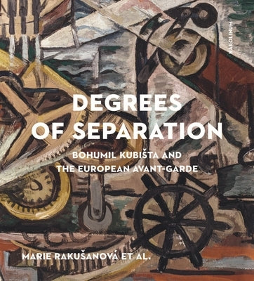 Degrees of Separation: Bohumil Kubista and the European Avant-Garde by Rakusanová, Marie