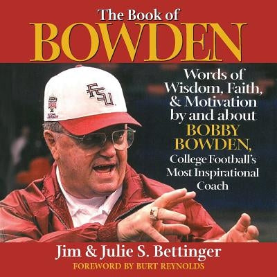 The Book of Bowden: Words of Wisdom, Faith, and Motivation by and about Bobby Bowden, College Football's Most Inspirational Coach by Bettinger, Julie S.
