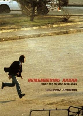 Remembering Akbar: Inside the Iranian Revolution by Ghamari, Behrooz