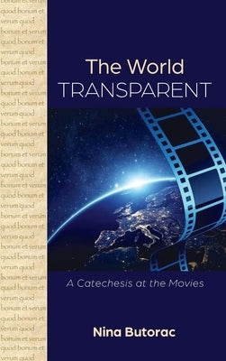 The World Transparent: A Catechesis at the Movies by Butorac, Nina