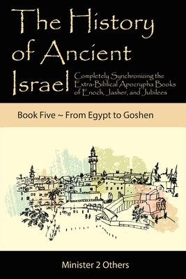 The History of Ancient Israel: Completely Synchronizing the Extra-Biblical Apocrypha Books of Enoch, Jasher, and Jubilees: Book 5 From Egypt to Goshe by Lilburn, Ahava