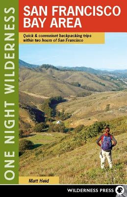 One Night Wilderness: San Francisco Bay Area: Quick and Convenient Backpacking Trips Within Two Hours of San Francisco by Heid, Matt