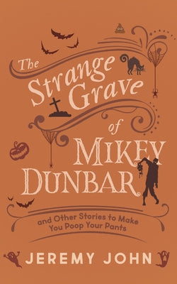 The Strange Grave of Mikey Dunbar: And Other Stories to Make You Poop Your Pants by John, Jeremy