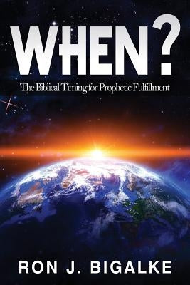 When?: The Prophetic Timing of Biblical Fulfillment by Bigalke, Ron J.