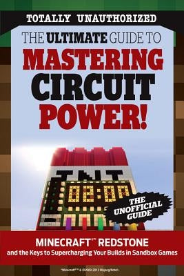 The Ultimate Guide to Mastering Circuit Power!: Minecraft(r)(Tm) Redstone and the Keys to Supercharging Your Builds in Sandbox Games by Triumph Books