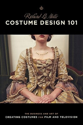 Costume Design 101 - 2nd Edition: The Business and Art of Creating Costumes for Film and Television by Lamotte, Richard