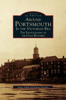 Around Portsmouth in the Victorian Era: The Photography of the Davis Brothers by Dolph, James