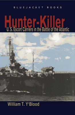 Hunter-Killer: U.S. Escort Carriers in the Battle of the Atlantic by Y'Blood, William T.