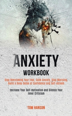 Anxiety Workbook: Stop Overcoming Your Fear, Calm Anxiety, Stop Worrying, Build a Deep Sense of Confidence and Self-esteem (Increase You by Hanson, Tom