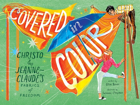 Covered in Color: Christo and Jeanne-Claude's Fabrics of Freedom by Boxer, Elisa