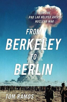 From Berkeley to Berlin: How the Rad Lab Helped Avert Nuclear War by Ramos, Tom