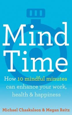 Mind Time: How Ten Mindful Minutes Can Enhance Your Work, Health and Happiness by Chaskalson, Michael