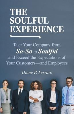 The Soulful Experience: Take Your Company from So-So to Soulful and Exceed the Expectations of Your Customers-And Employees by Ferraro, Diane P.