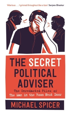 The Secret Political Adviser: The Unredacted Files of the Man in the Room Next Door by Spicer, Michael